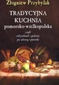 Tradycyjna kuchnia pomorsko-wielkopolska, czyli od poliwek i golcow po okrasy i pierniki - Zbigniew Przybylak
