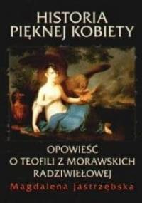 Historia pięknej kobiety. Opowieść o Teofili z Morawskich Radziwiłłowej. - Magdalena Jastrzębska