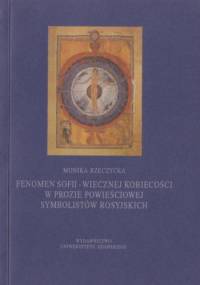 Fenomen Sofii - Wiecznej Kobiecości w prozie powieściowej symbolistów rosyjskich (Andrieja Biełego, Fiodora Sołoguba i Walerija Briusowa) - Monika Rzeczycka