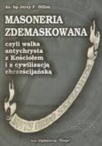 Masoneria zdemaskowana, czyli walka Antychrysta z Kościołem i z cywilizacją chrześcijańską - George F. Dillon