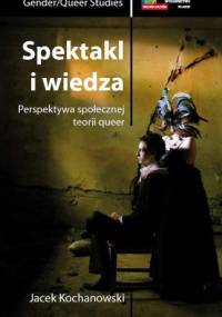 Spektakl i wiedza. Perspektywa społecznej teorii queer - Jacek Kochanowski