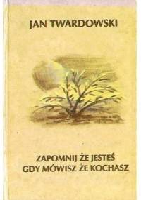 Zapomnij że jesteś gdy mówisz że kochasz - Jan Twardowski