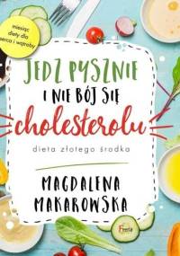 Jedz pysznie i nie bój się cholesterolu. Dieta złotego środka - Magdalena Makarowska