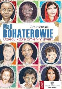 Mali bohaterowie. Dzieci, które zmieniły świat - Artur Maciak