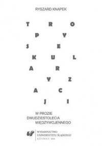 Tropy sekularyzacji w prozie dwudziestolecia międzywojennego - Ryszard Knapek