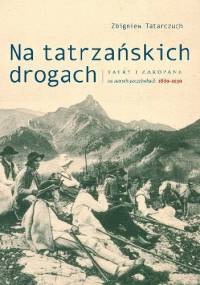 Na tatrzańskich drogach. Tatry i Zakopane na dawnych pocztówkach 1889-1939 - Zbigniew Tatarczuch