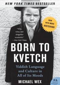 Born to Kvetch. Yiddish Language and Culture in All of Its Moods - Michael Wex