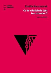 Co to właściwie jest ten dżender? I inne felietony - Emilia Kaczmarek