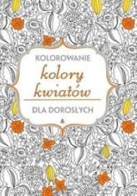 Kolory kwiatów. Kolorowanie dla dorosłych - praca zbiorowa