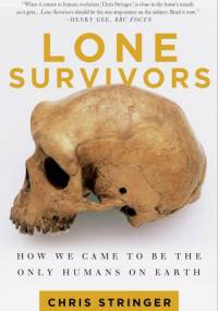 Lone Survivors. How We Came to Be the Only Humans on Earth - Christopher Stringer