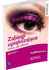 Zabiegi upiększające twarzy, szyi i dekoltu. Podręcznik do nauki zawodu Technik usług kosmetycznych - Joanna Dylewska-Grzelakowska