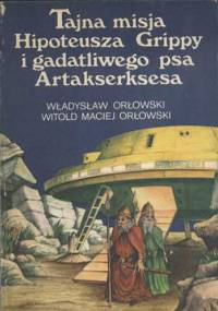 Tajna misja Hipoteusza Grippy i gadatliwego psa Artakserksesa - Władysław Orłowski, Witold Maciej Orłowski
