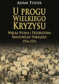 U progu Wielkiego Kryzysu. Wielka Wojna i przebudowa światowego porządku 1916 - 1931. - Adam Tooze