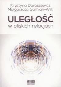 Uległość w bliskich relacjach - Krystyna Doroszewicz, Małgorzata Gamian-Wilk