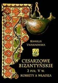 Cesarzowe bizantyńskie 2 poł. V w. Kobiety a władza. - Kamilla Twardowska