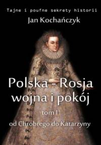 Polska-Rosja: wojna i pokój. Tom 1. Od Chrobrego do Katarzyny - Jan Kochańczyk
