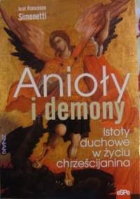 Anioły i demony. Istoty duchowe w życiu chrześcijanina. - Francesco Simonetti