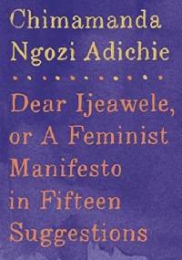 Dear Ijeawele, or A Feminist Manifesto in Fifteen Suggestions - Chimamanda Ngozi Adichie