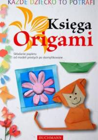 Każde dziecko to potrafi. Księga Origami. Składanie papieru: od modeli prostych po skomplikowane - praca zbiorowa