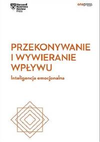 Przekonywanie i wywieranie wpływu. Inteligencja emocjonalna. - Business Review Harvard