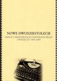 Nowe dwudziestolecie. Szkice o wartościach i poetykach prozy i poezji lat 1989-2009