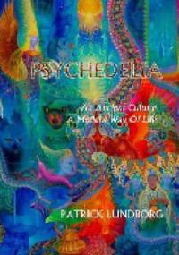 Psychedelia. An Ancient Culture, A Modern Way Of Life - Patrick Lundborg