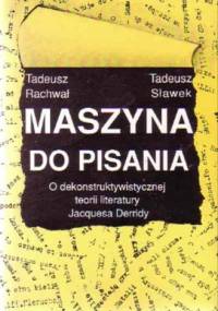 Maszyna do pisania. O dekonstruktywistycznej teorii literatury Jacquesa Derridy. - Tadeusz Sławek, Tadeusz Rachwał