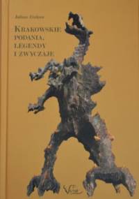 Krakowskie podania, legendy, zwyczaje. Fikcja - mity - historia - Julian Zinkow