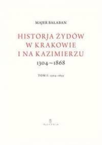 Historja Żydów w Krakowie i na Kazimierzu 1304–1868, t. I: 1304–1655 - Majer Bałaban
