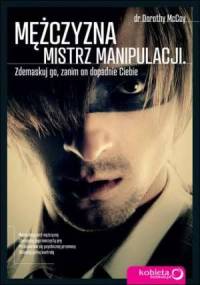 Mężczyzna - mistrz manipulacji. Zdemaskuj go, zanim on dopadnie Ciebie - Dorothy McCoy
