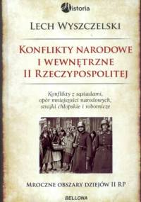 Konflikty narodowe i wewnętrzne w II Rzeczypospolitej. Konflikty z sąsiadami, opór mniejszości narodowych, strajki chłopskie i robotnicze. Mroczne... - Lech Wyszczelski