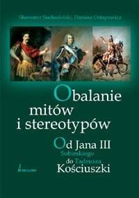 Obalanie mitów i stereotypów. Od Jana III Sobieskiego do Tadeusza Kościuszki - Dariusz Ostapowicz, Sławomir Suchodolski
