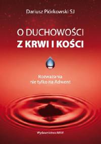 O duchowości z krwi i kości. Rozważania nie tylko na Adwent - Dariusz Piórkowski SJ