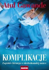 Komplikacje. Zapiski chirurga o niedoskonałej nauce - Atul Gawande
