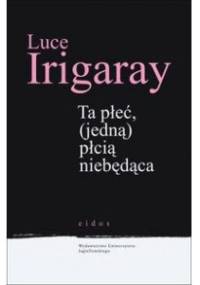 Ta płeć (jedną) płcią niebędąca - Luce Irigaray