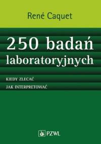 250 badań laboratoryjnych. Kiedy zlecać. Jak interpretować. Dodruk - René Caquet