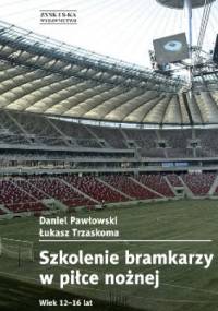 Szkolenie bramkarzy w piłce nożnej. Wiek 12-16 lat - Daniel Pawłowski, Łukasz Trzaskoma