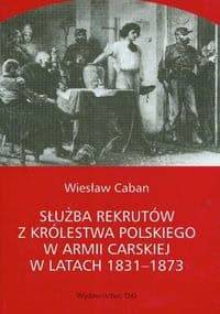 Służba rekrutów Królestwa Polskiego w armii carskiej w latach 1831-1873 - Wiesław Caban