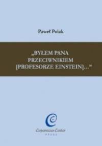 Byłem Pana przeciwnikiem [profesorze Einstein] - Paweł Polak