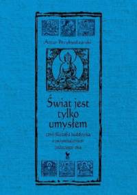 Świat jest tylko umysłem, czyli filozofia buddyjska z przymrużeniem (trzeciego) oka - Artur Przybysławski