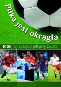 Piłka jest okrągła. 1000 najlepszych piłkarzy świata - Michael Nordmann, Jens Dreisbach