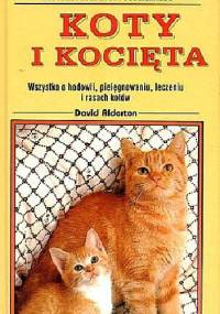 Koty i kocięta: Wszystko o hodowli, pielęgnowaniu, leczeniu i rasach kotów - David Alderton