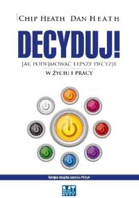 Decyduj - Jak podejmować lepsze decyzje w życiu i pracy - Chip Heath, Dan Heath