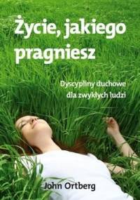 Życie, jakiego pragniesz - John Ortberg