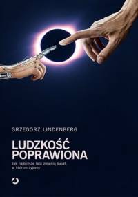 Ludzkość poprawiona. Jak najbliższe lata zmienią świat, w którym żyjemy - Grzegorz Lindenberg
