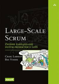 Large-Scale Scrum. Zwinne zarządzanie dużym projektem z LeSS - Craig Larman, Vodde Bas