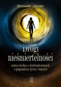 Drogi nieśmiertelności . Nowa wiedza o stanach z pogranicza życia i śmierci - Bernard Jakoby
