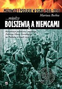 ...między Bolszewią a Niemcami. Konspiracja polityczna i wojskowa Polskiego Obozu Narodowego na Podlasiu w latach 1939 - 1952 - Mariusz Bechta