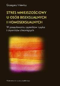 Stres mniejszościowy u osób biseksualnych i homoseksualnych. W poszukiwaniu czynników ryzyka i czynników chroniących - Grzegorz Iniewicz
