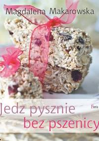 Jedz pysznie bez pszenicy - Magdalena Makarowska